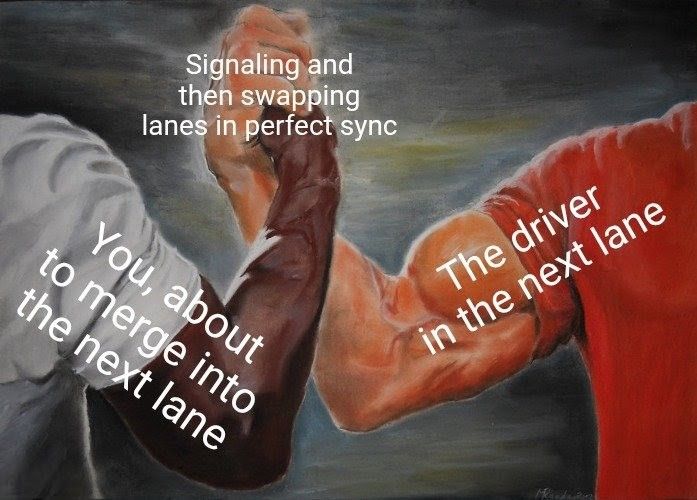 The "predator handshake" meme with one arm labeled "You, about to merge into the next lane," the other arm labeled "The driver in the next lane," and their clasped hands labeled "Signaling and then swapping lanes in perfect sync."