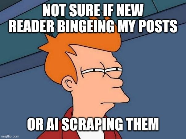 Fry from Futurama squinting suspiciously. Caption: "Not sure if new reader bingeing my posts, or AI scraping them."